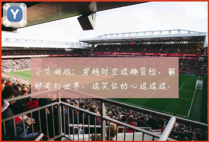 小艾游戏：穿越时空逗趣冒险，解锁奇幻世界，逗笑你的心逗逗逗，逗逗逗逗逗