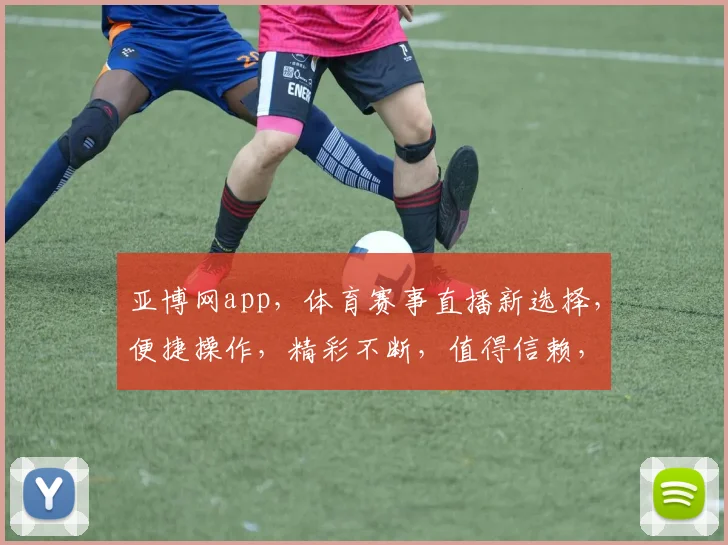 亚博网app，体育赛事直播新选择，便捷操作，精彩不断，值得信赖，体验非凡