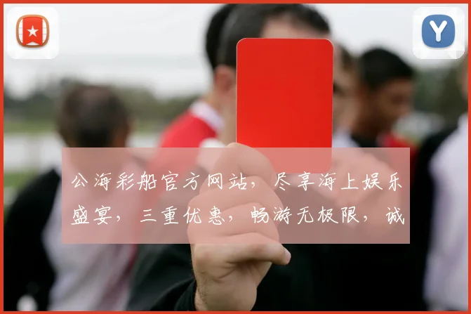 公海彩船官方网站，尽享海上娱乐盛宴，三重优惠，畅游无极限，诚邀加入