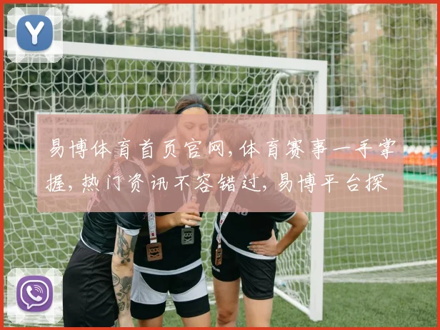 易博体育首页官网,体育赛事一手掌握,热门资讯不容错过,易博平台探索之旅