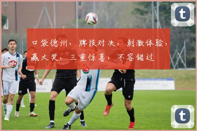 口袋德州，牌技对决，刺激体验，赢大奖，三重惊喜，不容错过