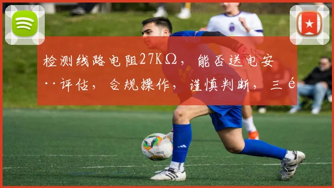 检测线路电阻27KΩ，能否送电安全评估，合规操作，谨慎判断，三重保障。