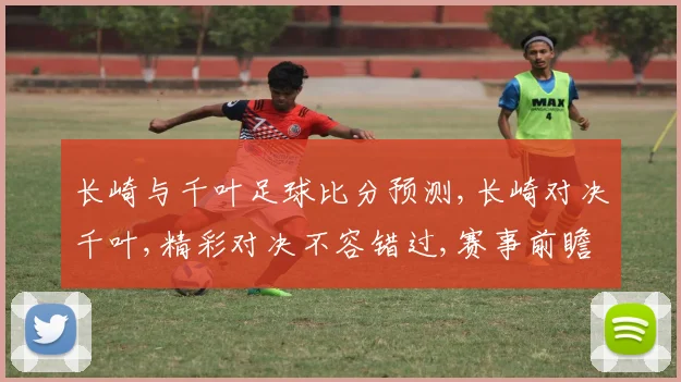 长崎与千叶足球比分预测,长崎对决千叶,精彩对决不容错过,赛事前瞻一触即发