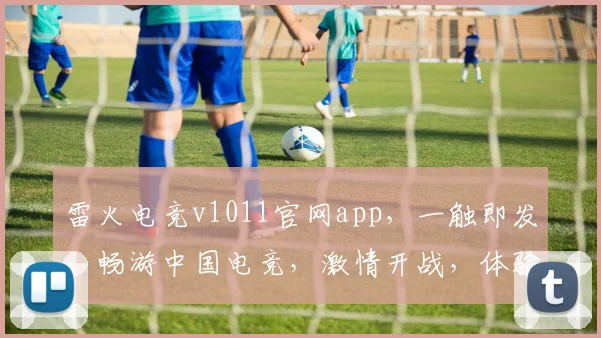 雷火电竞v1011官网app，一触即发，畅游中国电竞，激情开战，体验非凡