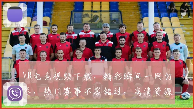 VR电竞视频下载，精彩瞬间一网打尽，热门赛事不容错过，高清资源免费分享，快来下载体验